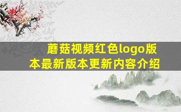 蘑菇视频红色logo版本最新版本更新内容介绍