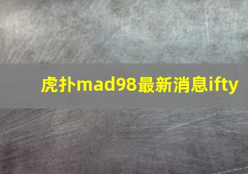 虎扑mad98最新消息ifty