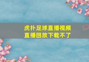 虎扑足球直播视频直播回放下载不了