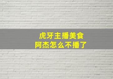 虎牙主播美食阿杰怎么不播了