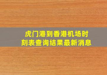 虎门港到香港机场时刻表查询结果最新消息