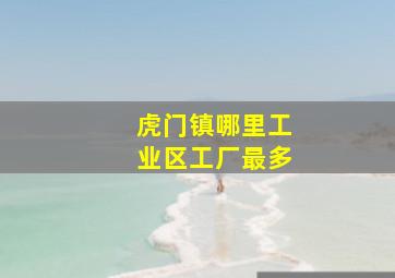 虎门镇哪里工业区工厂最多