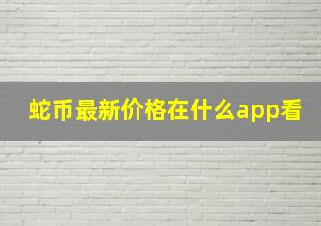 蛇币最新价格在什么app看