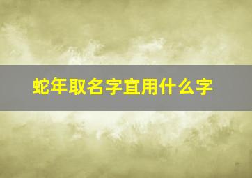 蛇年取名字宜用什么字