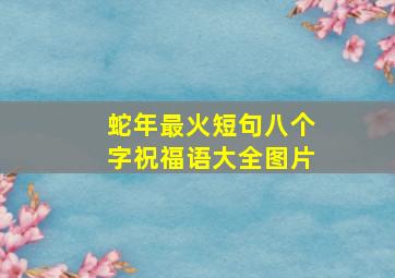 蛇年最火短句八个字祝福语大全图片