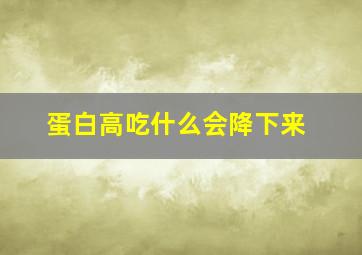 蛋白高吃什么会降下来