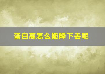 蛋白高怎么能降下去呢