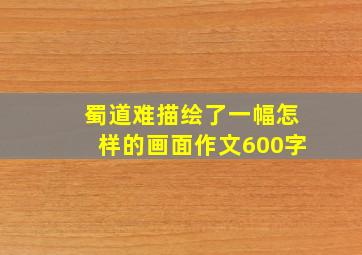 蜀道难描绘了一幅怎样的画面作文600字