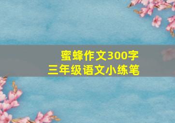 蜜蜂作文300字三年级语文小练笔