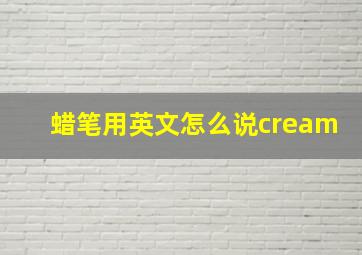 蜡笔用英文怎么说cream