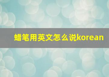 蜡笔用英文怎么说korean