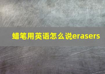 蜡笔用英语怎么说erasers