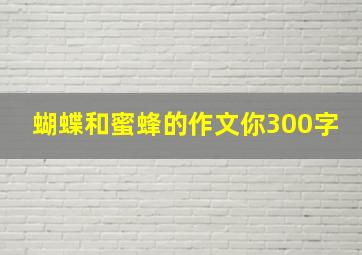 蝴蝶和蜜蜂的作文你300字