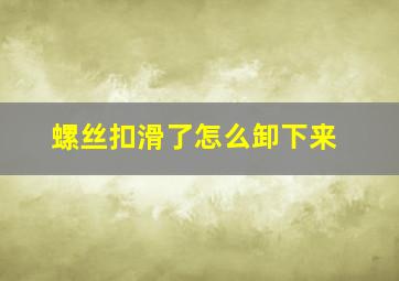 螺丝扣滑了怎么卸下来