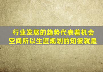 行业发展的趋势代表着机会空间所以生涯规划的知彼就是