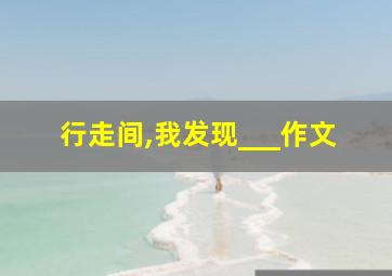 行走间,我发现___作文