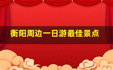 衡阳周边一日游最佳景点