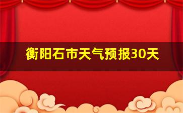 衡阳石市天气预报30天