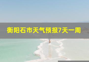 衡阳石市天气预报7天一周