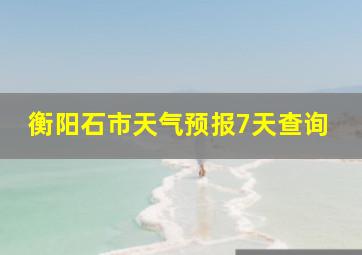 衡阳石市天气预报7天查询