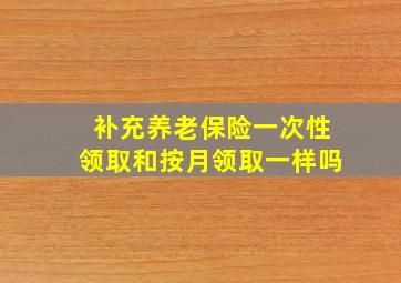 补充养老保险一次性领取和按月领取一样吗