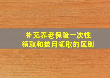 补充养老保险一次性领取和按月领取的区别