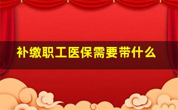 补缴职工医保需要带什么