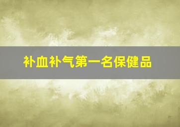 补血补气第一名保健品