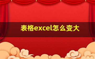 表格excel怎么变大