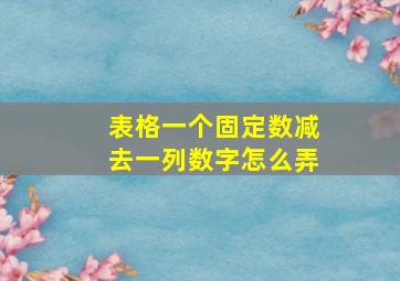 表格一个固定数减去一列数字怎么弄