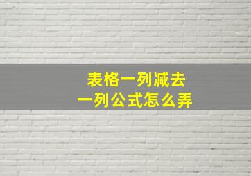 表格一列减去一列公式怎么弄