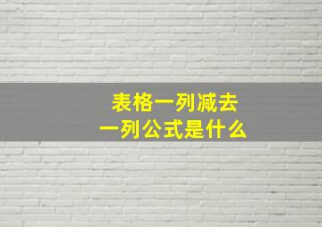 表格一列减去一列公式是什么