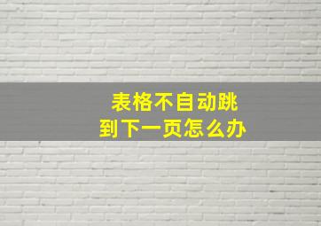 表格不自动跳到下一页怎么办