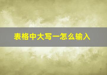 表格中大写一怎么输入