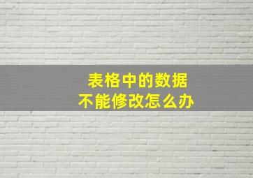 表格中的数据不能修改怎么办