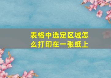 表格中选定区域怎么打印在一张纸上