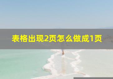 表格出现2页怎么做成1页