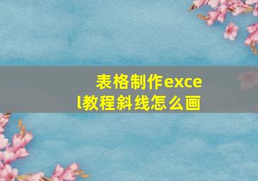 表格制作excel教程斜线怎么画