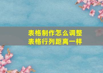 表格制作怎么调整表格行列距离一样