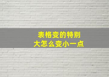 表格变的特别大怎么变小一点