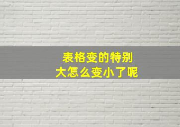 表格变的特别大怎么变小了呢