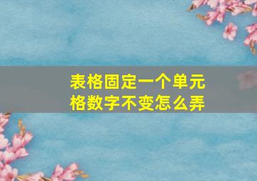 表格固定一个单元格数字不变怎么弄