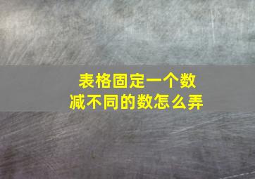 表格固定一个数减不同的数怎么弄