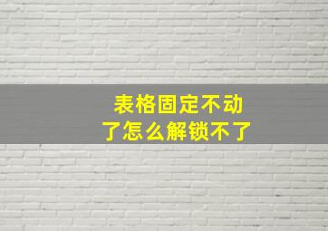 表格固定不动了怎么解锁不了