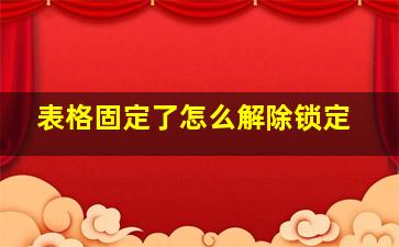 表格固定了怎么解除锁定