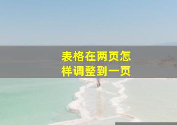 表格在两页怎样调整到一页