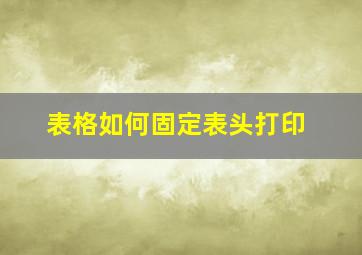 表格如何固定表头打印