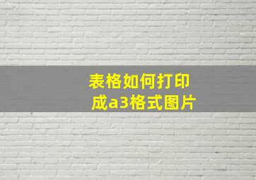 表格如何打印成a3格式图片