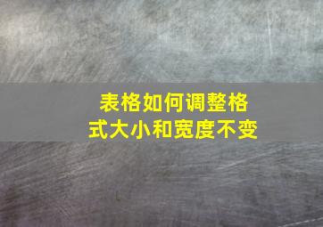 表格如何调整格式大小和宽度不变