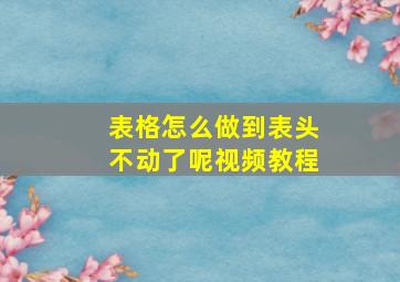 表格怎么做到表头不动了呢视频教程